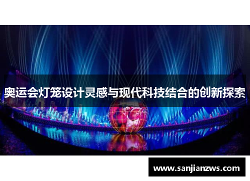 奥运会灯笼设计灵感与现代科技结合的创新探索 奥运会灯笼设计灵感与现代科技结合的创新探索