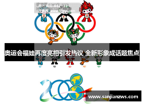 奥运会福娃再度亮相引发热议 全新形象成话题焦点 奥运会福娃再度亮相引发热议 全新形象成话题焦点