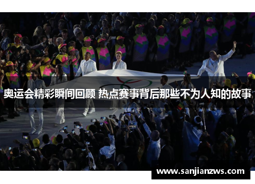 奥运会精彩瞬间回顾 热点赛事背后那些不为人知的故事 奥运会精彩瞬间回顾 热点赛事背后那些不为人知的故事