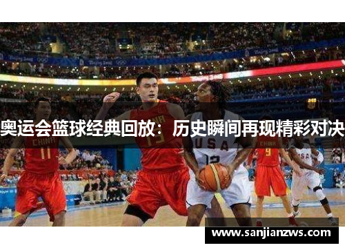 奥运会篮球经典回放:历史瞬间再现精彩对决 奥运会篮球经典回放:历史瞬间再现精彩对决