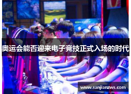 奥运会能否迎来电子竞技正式入场的时代 奥运会能否迎来电子竞技正式入场的时代