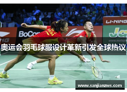 奥运会羽毛球服设计革新引发全球热议 奥运会羽毛球服设计革新引发全球热议