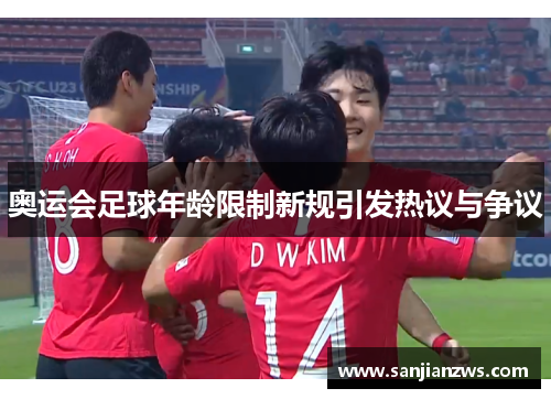 奥运会足球年龄限制新规引发热议与争议 奥运会足球年龄限制新规引发热议与争议