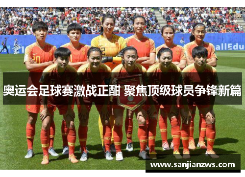 奥运会足球赛激战正酣 聚焦顶级球员争锋新篇 奥运会足球赛激战正酣 聚焦顶级球员争锋新篇