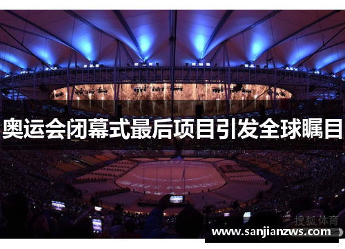 奥运会闭幕式最后项目引发全球瞩目 奥运会闭幕式最后项目引发全球瞩目
