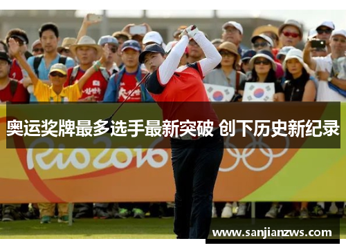 奥运奖牌最多选手最新突破 创下历史新纪录