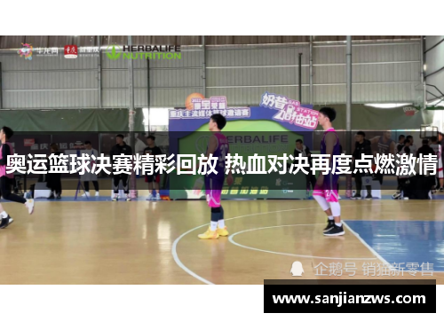 奥运篮球决赛精彩回放 热血对决再度点燃激情