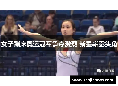 女子蹦床奥运冠军争夺激烈 新星崭露头角