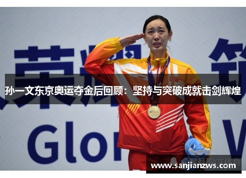 孙一文东京奥运夺金后回顾:坚持与突破成就击剑辉煌 孙一文东京奥运夺金后回顾:坚持与突破成就击剑辉煌