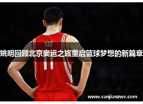 姚明回顾北京奥运之旅重启篮球梦想的新篇章
