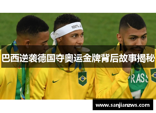 巴西逆袭德国夺奥运金牌背后故事揭秘