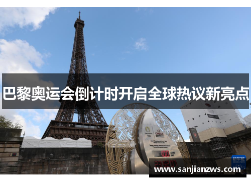 巴黎奥运会倒计时开启全球热议新亮点 巴黎奥运会倒计时开启全球热议新亮点