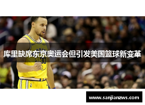 库里缺席东京奥运会但引发美国篮球新变革